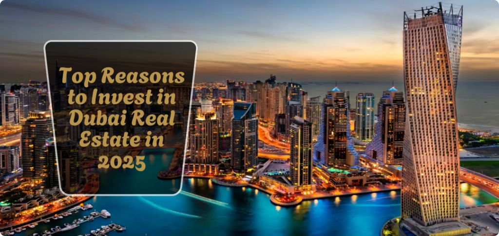 Top Reasons to Invest in Dubai Real Estate in 2025
